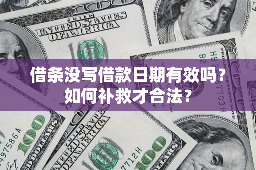 济南借条没写借款日期有效吗？如何补救才合法？