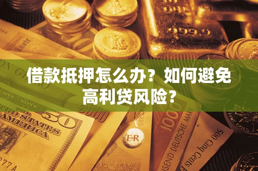 济南借款抵押怎么办？如何避免高利贷风险？