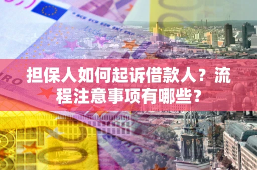 济南担保人如何起诉借款人？流程注意事项有哪些？
