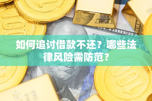 济南如何追讨借款不还？哪些法律风险需防范？