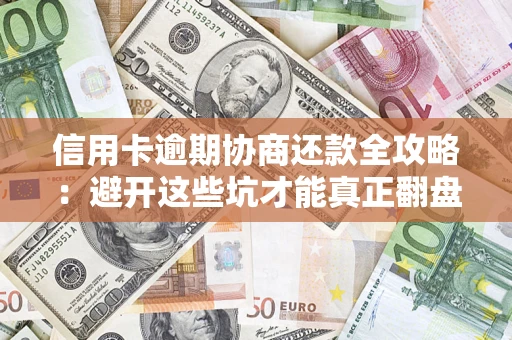 济南信用卡逾期协商还款全攻略：避开这些坑才能真正翻盘