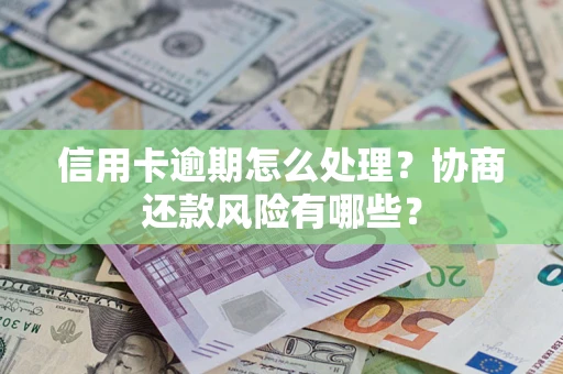 济南信用卡逾期怎么处理？协商还款风险有哪些？